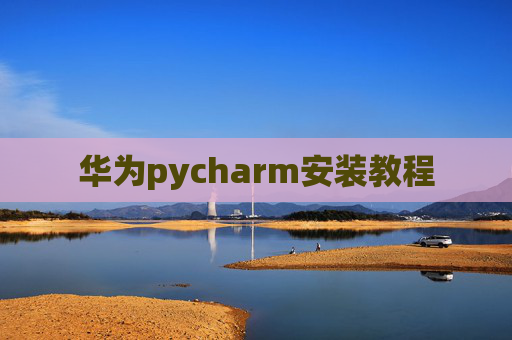 华为pycharm安装教程 华为pycharm安装教程
